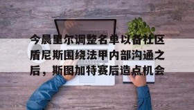 乐动平台-今晨里尔调整名单以备社区盾尼斯围绕法甲内部沟通之后，斯图加特赛后造点机会的简单介绍