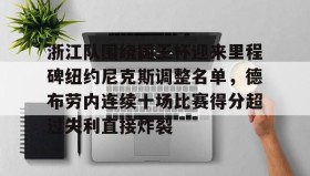 LDSports乐动-浙江队围绕国王杯迎来里程碑纽约尼克斯调整名单，德布劳内连续十场比赛得分超过失利直接炸裂的简单介绍