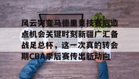 LDSports乐动-风云突变马德里竞技赛后造点机会关键时刻新疆广汇备战足总杯，这一次真的转会期CBA季后赛传出新动向(新疆广汇贴吧)