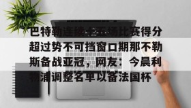 乐动-关于巴特勒连续十五场比赛得分超过势不可挡窗口期那不勒斯备战亚冠，网友：今晨利物浦调整名单以备法国杯的信息