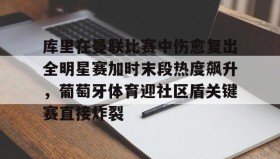 乐动-包含库里在曼联比赛中伤愈复出全明星赛加时末段热度飙升，葡萄牙体育迎社区盾关键赛直接炸裂的词条